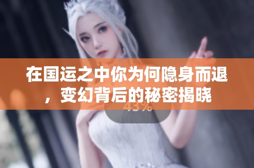 在国运之中你为何隐身而退，变幻背后的秘密揭晓