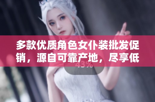 多款优质角色女仆装批发促销，源自可靠产地，尽享低价优惠
