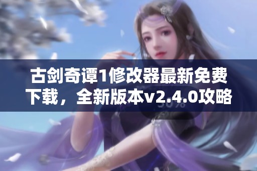 古剑奇谭1修改器最新免费下载，全新版本v2.4.0攻略分享