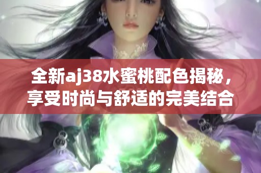 全新aj38水蜜桃配色揭秘，享受时尚与舒适的完美结合