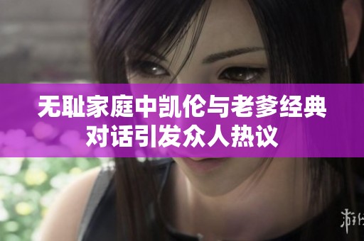 无耻家庭中凯伦与老爹经典对话引发众人热议
