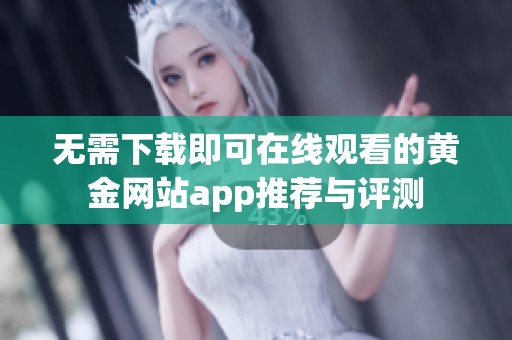 无需下载即可在线观看的黄金网站app推荐与评测
