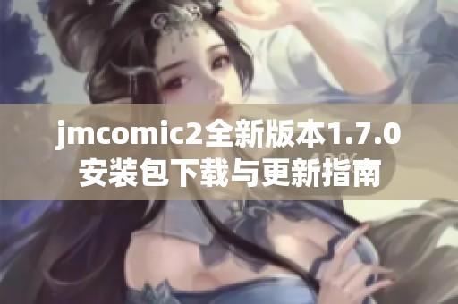jmcomic2全新版本1.7.0安装包下载与更新指南