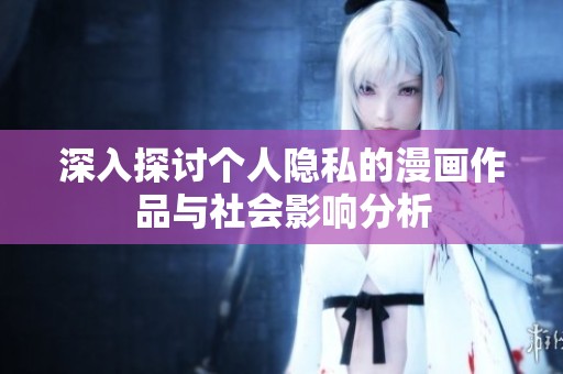 深入探讨个人隐私的漫画作品与社会影响分析
