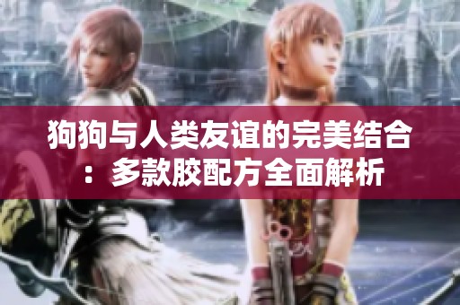 狗狗与人类友谊的完美结合：多款胶配方全面解析