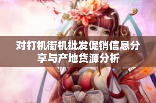 对打机街机批发促销信息分享与产地货源分析