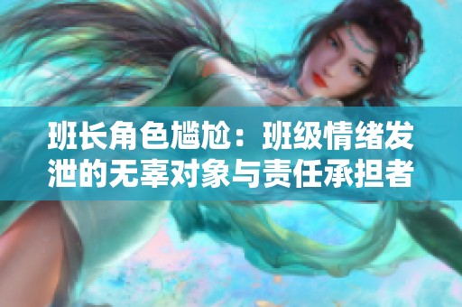 班长角色尴尬：班级情绪发泄的无辜对象与责任承担者