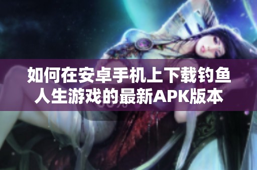 如何在安卓手机上下载钓鱼人生游戏的最新APK版本