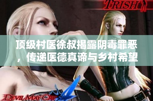 顶级村医徐叔揭露阴毒罪恶，传递医德真谛与乡村希望