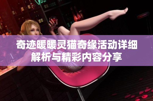 奇迹暖暖灵猫奇缘活动详细解析与精彩内容分享