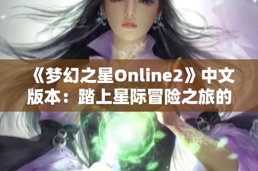 《梦幻之星Online2》中文版本：踏上星际冒险之旅的奇幻盛宴！