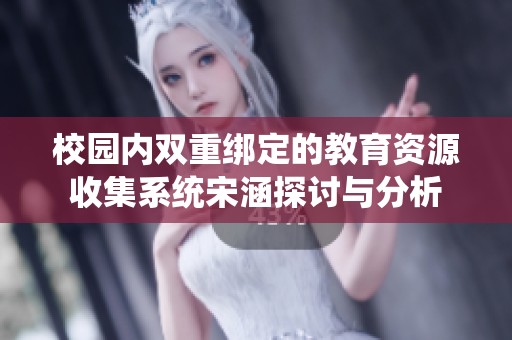 校园内双重绑定的教育资源收集系统宋涵探讨与分析