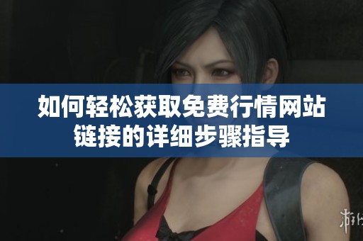 如何轻松获取免费行情网站链接的详细步骤指导
