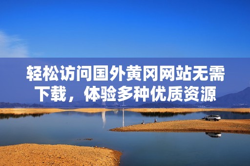 轻松访问国外黄冈网站无需下载，体验多种优质资源