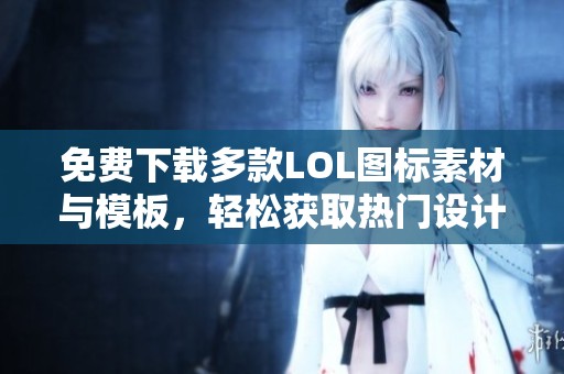 免费下载多款LOL图标素材与模板，轻松获取热门设计资源