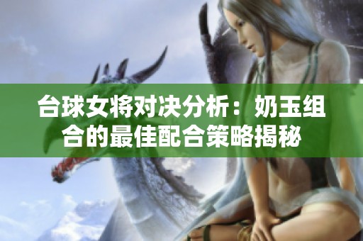 台球女将对决分析：奶玉组合的最佳配合策略揭秘