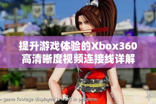 提升游戏体验的Xbox360高清晰度视频连接线详解