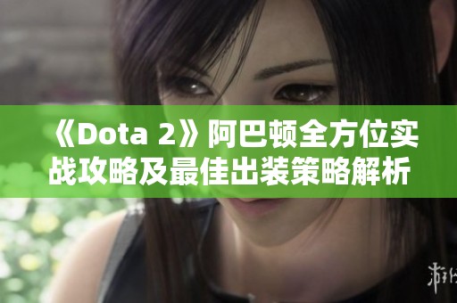 《Dota 2》阿巴顿全方位实战攻略及最佳出装策略解析