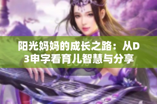 阳光妈妈的成长之路：从D3申字看育儿智慧与分享