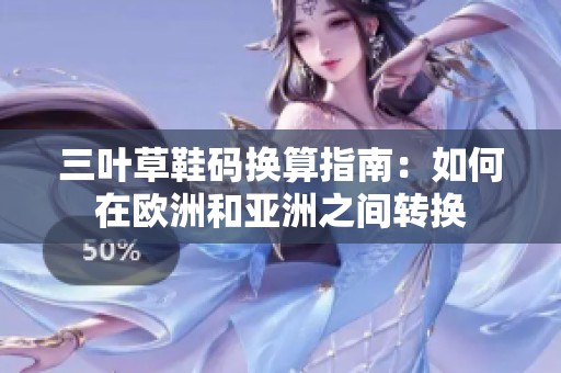 三叶草鞋码换算指南：如何在欧洲和亚洲之间转换