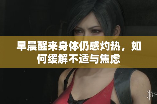 早晨醒来身体仍感灼热，如何缓解不适与焦虑