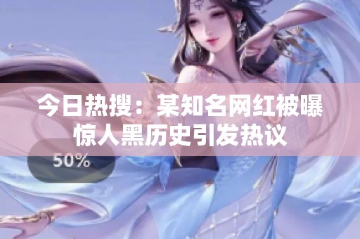 今日热搜：某知名网红被曝惊人黑历史引发热议