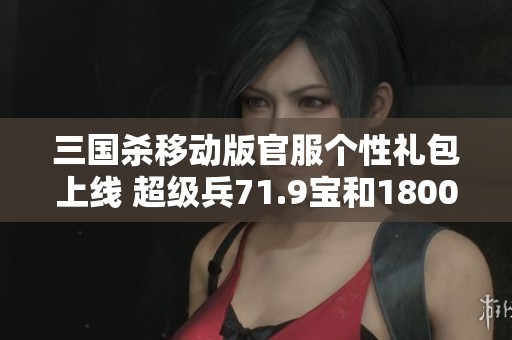 三国杀移动版官服个性礼包上线 超级兵71.9宝和1800魂助阵