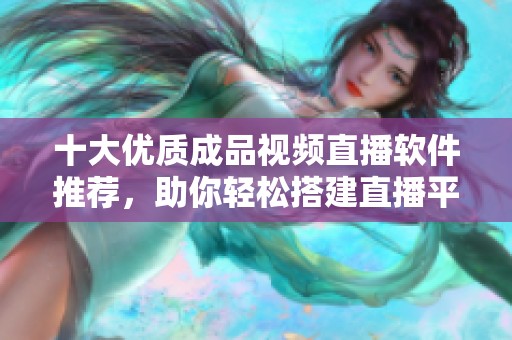 十大优质成品视频直播软件推荐，助你轻松搭建直播平台