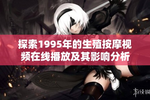 探索1995年的生殖按摩视频在线播放及其影响分析