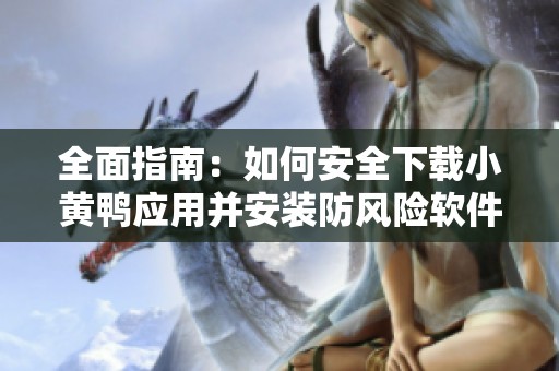 全面指南：如何安全下载小黄鸭应用并安装防风险软件