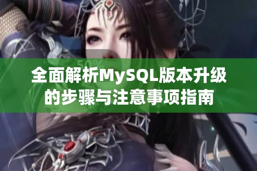 全面解析MySQL版本升级的步骤与注意事项指南