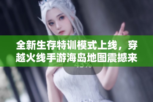 全新生存特训模式上线，穿越火线手游海岛地图震撼来袭