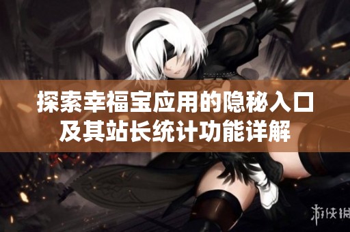 探索幸福宝应用的隐秘入口及其站长统计功能详解