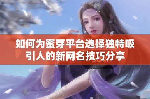 如何为蜜芽平台选择独特吸引人的新网名技巧分享