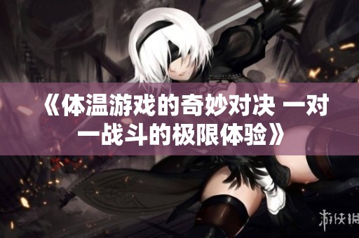 《体温游戏的奇妙对决 一对一战斗的极限体验》