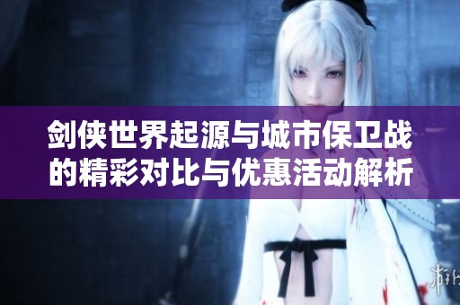剑侠世界起源与城市保卫战的精彩对比与优惠活动解析
