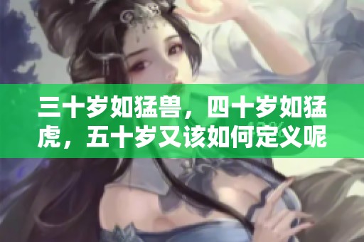 三十岁如猛兽，四十岁如猛虎，五十岁又该如何定义呢