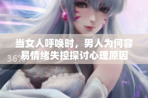 当女人呼唤时，男人为何容易情绪失控探讨心理原因
