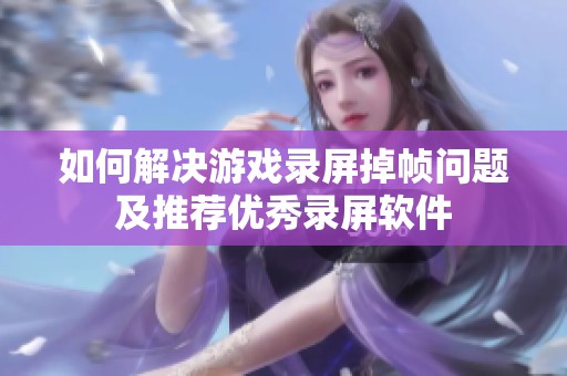如何解决游戏录屏掉帧问题及推荐优秀录屏软件