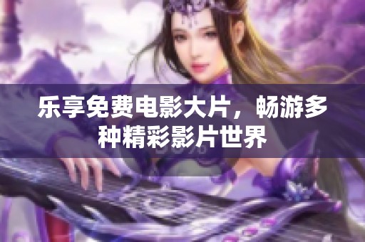 乐享免费电影大片，畅游多种精彩影片世界