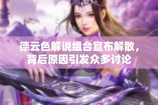 德云色解说组合宣布解散，背后原因引发众多讨论