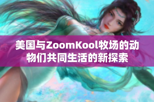 美国与ZoomKool牧场的动物们共同生活的新探索