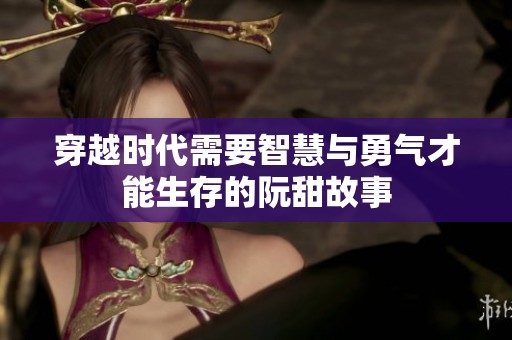 穿越时代需要智慧与勇气才能生存的阮甜故事
