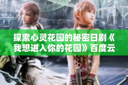 探索心灵花园的秘密日剧《我想进入你的花园》百度云分享