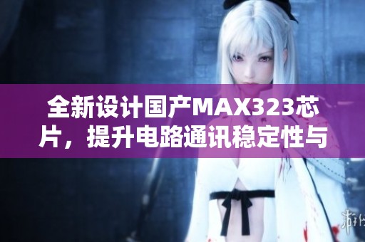 全新设计国产MAX323芯片，提升电路通讯稳定性与效率