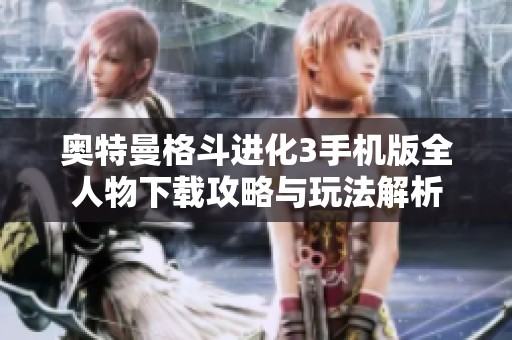 奥特曼格斗进化3手机版全人物下载攻略与玩法解析