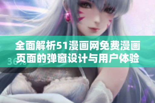 全面解析51漫画网免费漫画页面的弹窗设计与用户体验
