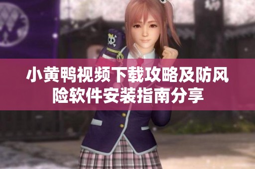 小黄鸭视频下载攻略及防风险软件安装指南分享