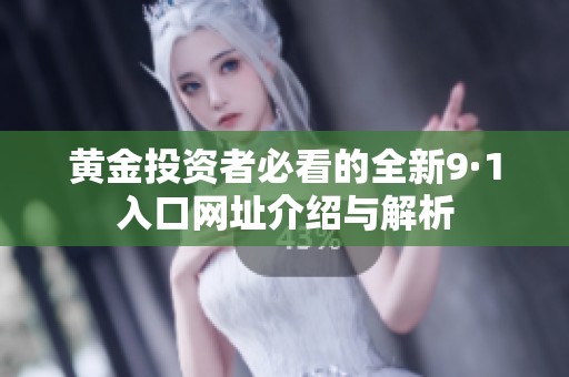 黄金投资者必看的全新9·1入口网址介绍与解析