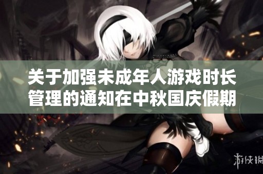 关于加强未成年人游戏时长管理的通知在中秋国庆假期前后实施